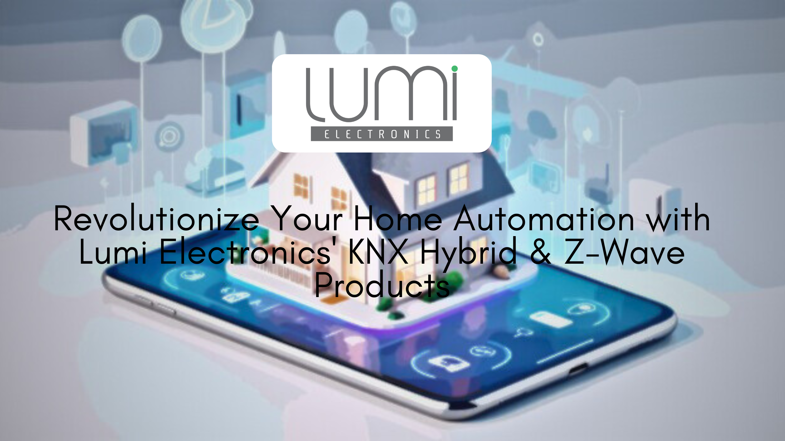 Read more about the article Revolutionize Your Home Automation with Lumi  Electronics’ KNX Hybrid & Z-Wave Products